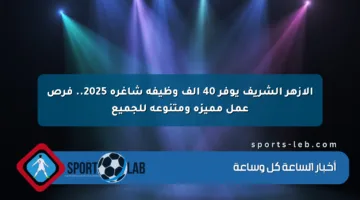 الأزهر الشريف يوفر 40 ألف وظيفة شاغرة 2025.. فرص عمل مميزة ومتنوعة للجميع